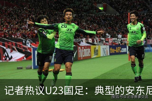 记者热议U23国足：典型的安东尼奥式胜利 吴曦等超龄球员表现出色